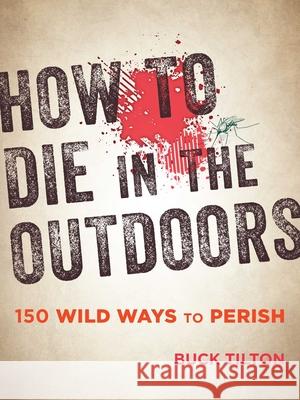 How to Die in the Outdoors: 150 Wild Ways to Perish Buck Tilton 9781493027835 Falcon Guides - książka