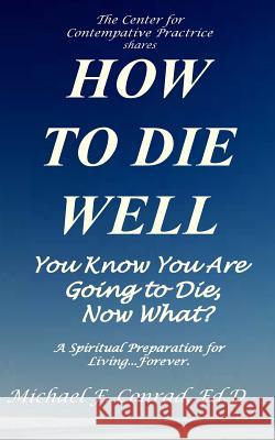 How to Die Well: You Know You Are Going to Die...Now What? Dr Michael F. Conrad 9781537599298 Createspace Independent Publishing Platform - książka