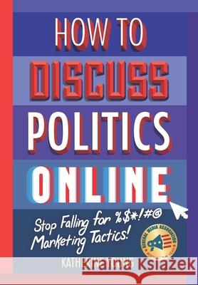 How to Discuss Politics Online: Stop Falling for %$*!#@ Marketing Tactics Katherine Young 9781735138800 Katherine Young - książka