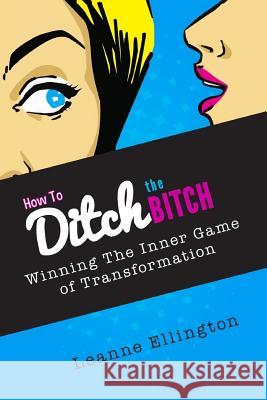 How to Ditch the Bitch: Winning the Inner Game of Transformation Leanne Ellington 9781496112460 Createspace - książka