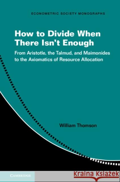 How to Divide When There Isn't Enough: From Aristotle, the Talmud, and Maimonides to the Axiomatics of Resource Allocation William Thomson (University of Rochester, New York) 9781316646441 Cambridge University Press - książka