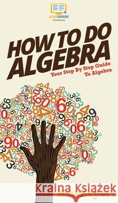 How To Do Algebra: Your Step By Step Guide To Algebra Howexpert 9781647585570 Howexpert - książka