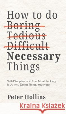 How To Do Boring, Tedious, Difficult, but Necessary Things (Live a Disciplined Life) Peter Hollins 9781647435905 Pkcs Media, Inc. - książka