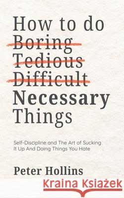 How To Do Boring, Tedious, Difficult, but Necessary Things (Live a Disciplined Life) Peter Hollins 9781647436018 Pkcs Media, Inc. - książka