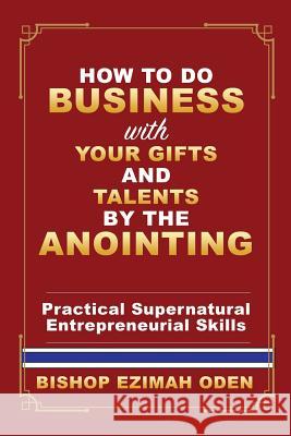 How to Do Business with Your Gifts and Talents by the Anointing Bishop Ezimah Oden 9781545659496 Xulon Press - książka