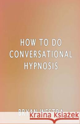 How To Do Conversational Hypnosis Westra, Bryan 9781534633506 Createspace Independent Publishing Platform - książka