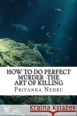 How to do Perfect Murder -The Art of Killing: A Perfect Plan needs Simple Execution Priyanka Lambodar Nehru 9781539572282 Createspace Independent Publishing Platform - książka