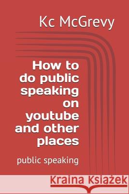 How to do public speaking on youtube and other places: public speaking Kc McGrevy 9781793063557 Independently Published - książka