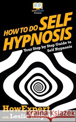 How To Do Self Hypnosis: Your Step-By-Step Guide To Self Hypnosis Riopel, Leslie 9781537503318 Createspace Independent Publishing Platform - książka