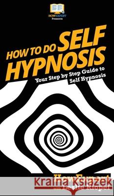 How To Do Self Hypnosis: Your Step By Step Guide To Self Hypnosis Howexpert                                Leslie Riopel 9781647582067 Howexpert - książka