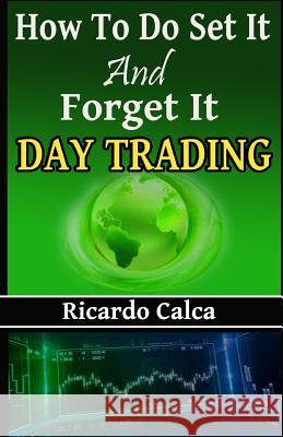 How to Do Set It and Forget It Day Trading: Easiest Fastest Way to Make Consistent Profits Ricardo Calca 9781542589802 Createspace Independent Publishing Platform - książka