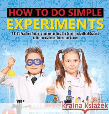 How to Do Simple Experiments A Kid's Practice Guide to Understanding the Scientific Method Grade 4 Children's Science Education Books Baby Professor 9781541980549 Baby Professor - książka