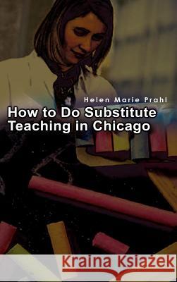 How to Do Substitute Teaching in Chicago Helen Marie Prahl 9781403344984 Authorhouse - książka