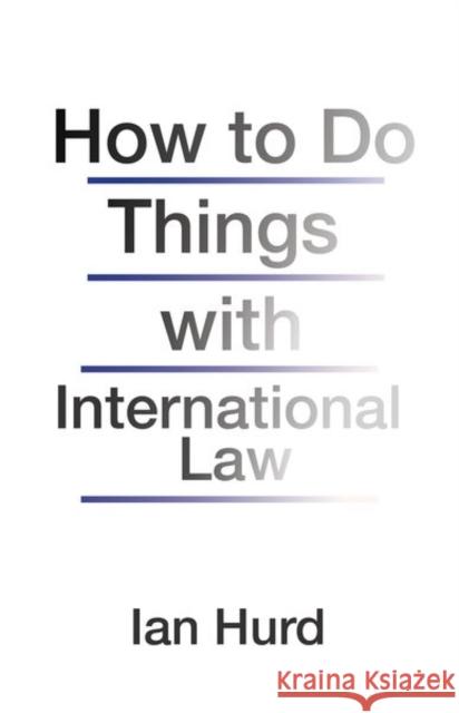 How to Do Things with International Law Ian Hurd 9780691196503 Princeton University Press - książka