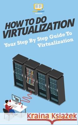 How To Do Virtualization: Your Step-By-Step Guide To Virtualization Howexpert Press 9781537221571 Createspace Independent Publishing Platform - książka