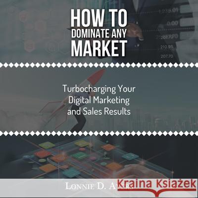 How to Dominate Any Market Turbocharging Your Digital Marketing and Sales Results Lonnie D. Ayers 9781728357959 Authorhouse - książka