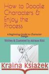 How to Doodle Characters: & Enjoy the Process Adriana M. Kidd 9781098852351 Independently Published