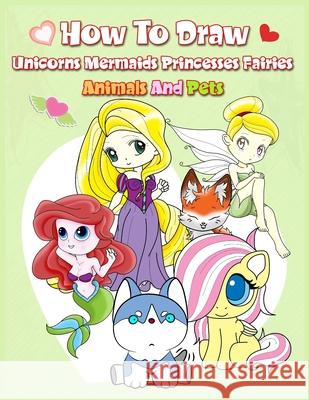 How To Draw ( Unicorns Mermaids Princesses Fairies Animals and Pets ): Easy Techniques and Step-by-Step Drawings for Kids John Boonpunya 9781087160269 Independently Published - książka