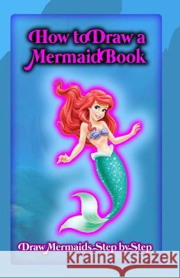 How To Draw A Mermaid Book: Draw Mermaids Step By Step Publication, Gala 9781522897972 Createspace Independent Publishing Platform - książka