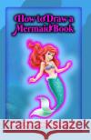 How To Draw A Mermaid Book: Draw Mermaids Step By Step Publication, Gala 9781522897972 Createspace Independent Publishing Platform