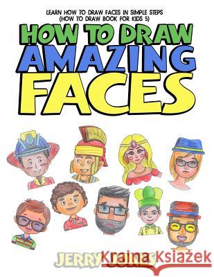 How to Draw Amazing Faces: Learn How to Draw Faces in Simple Steps Jerry Jones 9781978157729 Createspace Independent Publishing Platform - książka