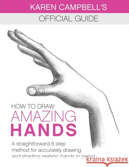 How to Draw AMAZING Hands: A Straightforward 6 Step Method for Accurately Drawing and Shading Realistic Hands in Pencil. Karen Campbell 9781734053036 Karen Campbell - książka