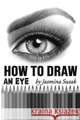 How to Draw an Eye: Step-by-Step Drawing Tutorial, Shading Techniques Jasmina Susak Jasmina Susak 9781096603030 Independently Published - książka