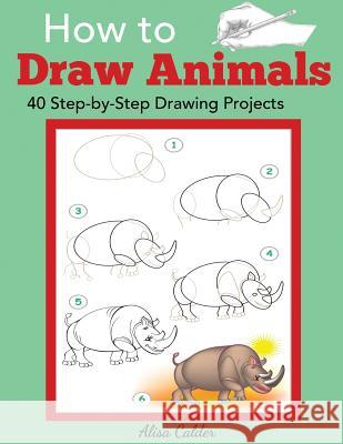 How to Draw Animals: 40 Step-by-Step Drawing Projects Calder, Alisa 9781947243514 Dylanna Publishing, Inc. - książka