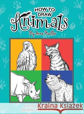 How To Draw Animals: A step-by-step guide to drawing realistic animals. Anna Nadler 9781958428245 Anna Nadler Art - książka