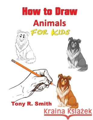 How to Draw Animals for Kids: Step By Step Techniques Tony R. Smith 9781952524073 Smith Show Media Group - książka