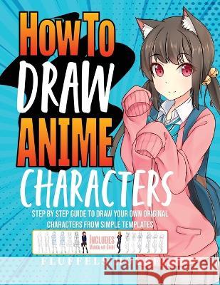 How to Draw Anime Characters: Step by Step Guide to Draw Your Own Original Characters From Simple Templates Includes Manga & Chibi Fluffels House   9781804212042 Muze Publishing - książka