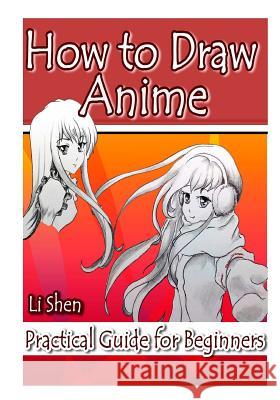 How to Draw Anime: Practical Guide for Beginners Li Shen 9781530485086 Createspace Independent Publishing Platform - książka