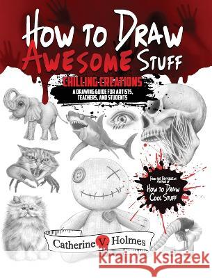 How to Draw Awesome Stuff: Chilling Creations: A Drawing Guide for Grown Ups Catherine V. Holmes 9781956769791 Library Tales Publishing - książka