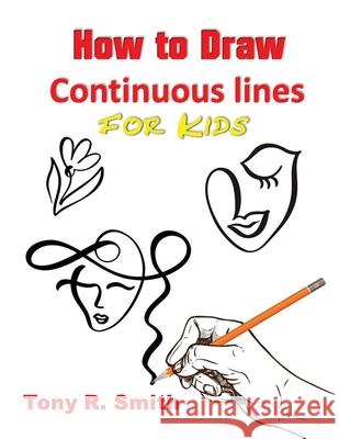 How to Draw Continuous lines for Kids: Step By Step Techniques Tony R. Smith 9781952524165 S.S. Publishing - książka