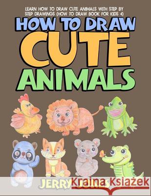 How to Draw Cute Animals: Learn How to Draw Cute Animals with Step by Step Drawings Jerry Jones 9781978157156 Createspace Independent Publishing Platform - książka