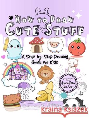 How to Draw Cute Stuff: A Step-By-Step Drawing Guide for Kids Catherine V. Holmes 9781956769722 Library Tales Publishing - książka