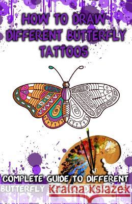 How to Draw Different Butterfly Tattoos: Complete Guide to Different Butterfly Tattoo Drawings Gala Publication 9781522707455 Createspace Independent Publishing Platform - książka