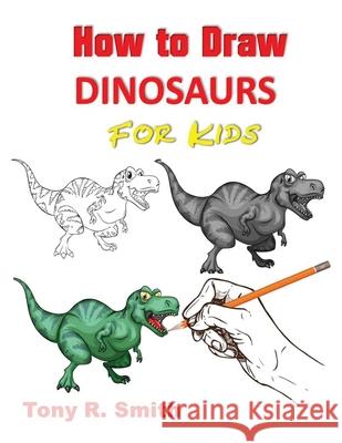 How to Draw Dinosaurs for Kids: Step By Step Techniques Smith, Tony R. 9781952524141 S.S. Publishing - książka