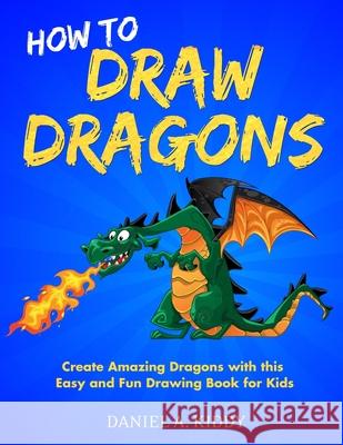 How to Draw Dragons: Create Amazing Dragons with this Easy and Fun Drawing Book for Kids Daniel A 9781650157047 Independently Published - książka
