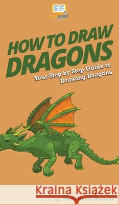 How To Draw Dragons: Your Step By Step Guide To Drawing Dragons Howexpert                                Mark David Mariano 9781647581138 Howexpert - książka