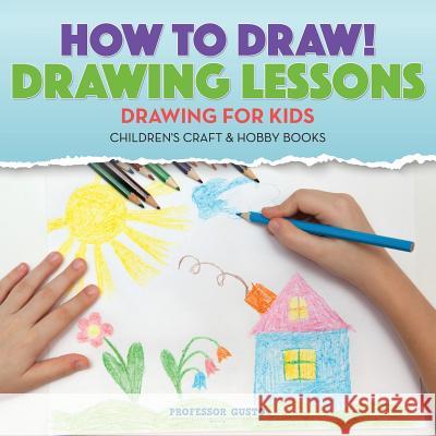 How to Draw! Drawing Lessons - Drawing for Kids - Children's Craft & Hobby Books Professor Gusto   9781683219958 Professor Gusto - książka