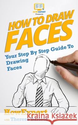 How to Draw Faces - Your Step-By-Step Guide to Drawing Faces Howexpert Press                          Therese Barleta 9781469963907 Createspace Independent Publishing Platform - książka