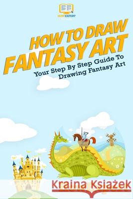 How To Draw Fantasy Art: Your Step-By-Step Guide To Drawing Fantasy Art Howexpert Press 9781500208325 Createspace - książka