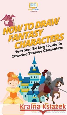 How To Draw Fantasy Characters: Your Step By Step Guide To Drawing Fantasy Characters Howexpert                                Sierra Crook 9781647581749 Howexpert - książka