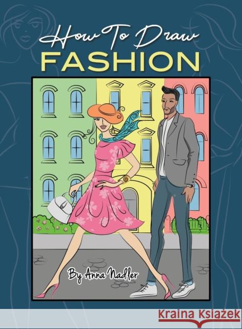 How To Draw Fashion: A beginner's guide to creating sketches of women's and men's fashion Anna Nadler 9781958428177 Anna Nadler Art - książka