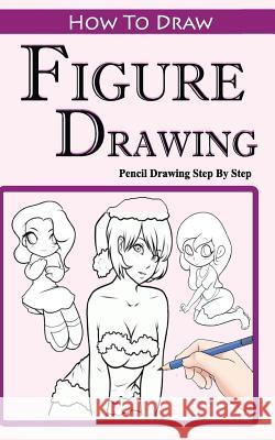 How To Draw Figures: Pencil Drawings Step by Step: Pencil Drawing Ideas for Absolute Beginners Gala Publication 9781515200376 Createspace Independent Publishing Platform - książka
