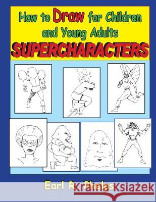 How to Draw for Children and Young Adults: Supercharacters Earl R. Phelps 9781887627108 Phelps Publishing Company - książka