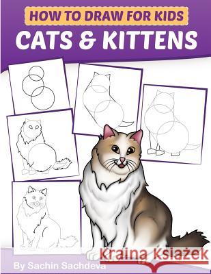 How to Draw for Kids: Cats & Kittens: An Easy Step-by-Step guide book (Ages 4-8) Sachdeva, Sachin 9781976411137 Createspace Independent Publishing Platform - książka