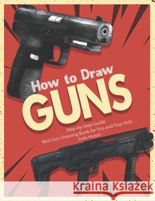 How to Draw Guns Step-by-Step Guide: Best Gun Drawing Book for You and Your Kids Andy Hopper 9781070609447 Independently Published - książka