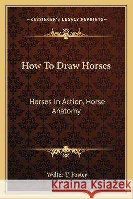 How to Draw Horses: Horses in Action, Horse Anatomy Foster, Walter T. 9781163147436 END OF LINE CLEARANCE BOOK - książka